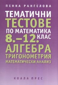 Тематични тестове по математика 8-12 клас: Алгебра. Тригонометрия