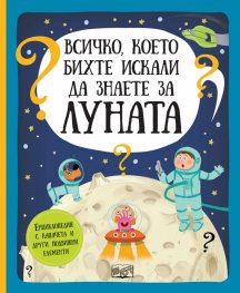 Всичко, което бихте искали да знаете за Луната. Енциклопедия с капачета и други подвижни елементи