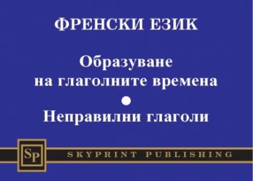 Френски език: Образуване на глаголните времена. Неправилни глаголи