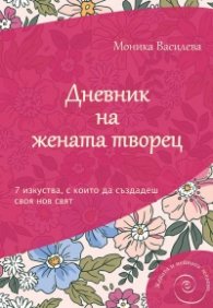 Дневник на жената творец. 7 изкуства, с които да създадеш своя нов свят