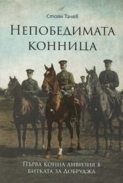 Непобедимата конница: Първа конна дивизия в битката за Добруджа