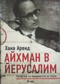 Айхман в Йерусалим. Репортаж за баналността на злото