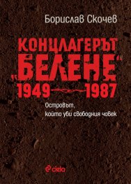 Концлагерът "Белене" 1949-1987. Островът, който уби свободния човек