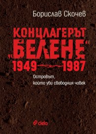 Концлагерът "Белене" 1949-1987. Островът, който уби свободния човек