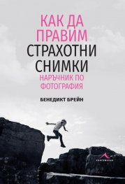 Как да правим страхотни снимки. Наръчник по фотография