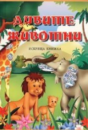 Дивите животни/ Искряща книжка