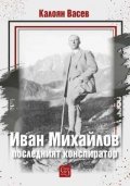 Иван Михайлов: последният конспиратор