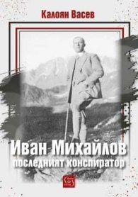 Иван Михайлов: последният конспиратор