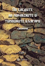 По следите на моравските и тимошките българи Т.1. Сборник