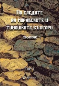 По следите на моравските и тимошките българи Т.1. Сборник