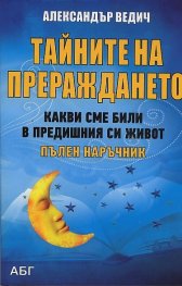 Тайните на прераждането. Какви сме били в предишния си живот. Пълен наръчник