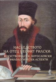 Наследството на отец Неофит Рилски: изкуствоведски, богословски и филологически аспекти