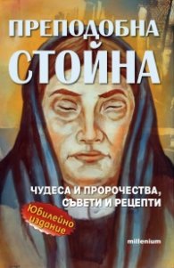 Преподобна Стойна. Чудеса, пророчества, съвети и рецепти (Юбилейно издание)