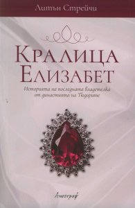 Кралица Елизабет. Историята на последната владетелка от династията на Тюдорите