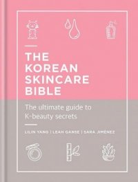The Korean Skincare Bible : The Ultimate Guide to K-beauty
