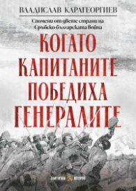 Когато капитаните победиха генералите.  Спомени от двете страни на Сръбско-българската война 