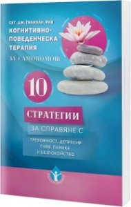 10 стратегии за справяне с тревожност, депресия, гняв, паника и безпокойство. Когнитивно-поведенческа терапия за самопомощ