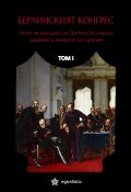 Берлинският конгрес Т.1. Актът за раждане на Третата българска държава и нейната орисия
