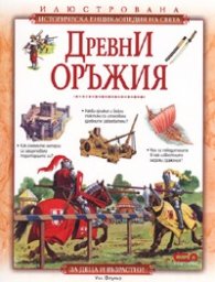 Древни оръжия/ Илюстрована историческа енциклопедия на света