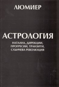 Астрология Т.1: натална, дирекции, прогресии, транзити, слънчева революция