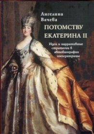 Потомству Екатерина II. Идеи и нарративные стратегии в автобиографии императрицы