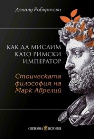 Как да мислим като римски император: Стоическа философия на Марк Аврелий 