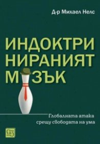 Индоктринираният мозък. Глобалната атака срещу свободата на ума