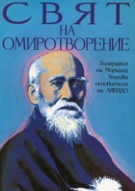 Свят на омиротворение. Биография на Морихей Уешиба - основателя на Айкидо