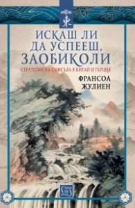 Искаш ли да успееш, заобиколи. Стратегии на смисъла в Китай и Гърция