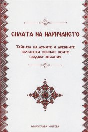 Силата на наричането. Тайната на думите и древните български обичаи, които сбъдват желания