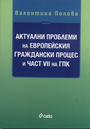 Актуални проблеми на Европейския граждански процес и част VII на ГПК
