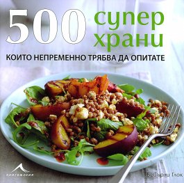 500 Суперхрани: Единствената колекция от ястия със суперхрани, която ви трябва