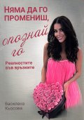 Няма да го промениш, опознай го! Реалностите във връзките