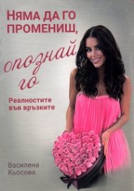 Няма да го промениш, опознай го! Реалностите във връзките
