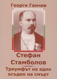 Стефан Стамболов. Триумфът на един осъден на смърт