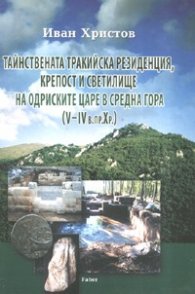 Тайнствената тракийска резиденция, крепост и светилище на Одриските царе в Средна Гора /V - IV в.пр.Хр./