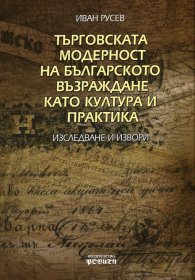 Търговската модерност на българското възраждане като култура и практика (Изследване и извори)