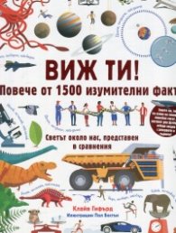 Виж ти! Повече от 1500 изумителни факта (Светът около нас, представен в сравнения)