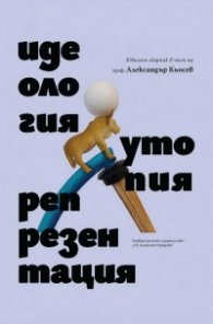 Идеология, утопия, репрезентация. Юбилеен сборник в чест на проф. Александър Кьосев