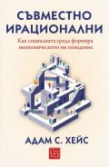 Съвместно ирационални. Как социалната среда формира икономическото ни поведение