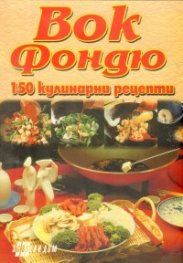 Вок фондю: 150 кулинарни рецепти