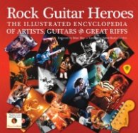 Rock Guitar Heroes: The Illustrated Encyclopedia of Artists, Guitars & Great Riffs