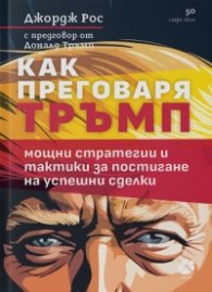 Как преговаря Тръмп. Мощни стратегии и тактики за постигане на успешни сделки