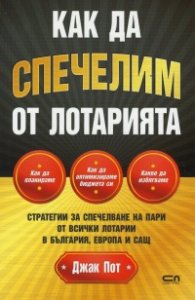 Как да спечелим от лотарията. Стратегии за спечелване на пари от всички лотарии в България, Европа и САЩ