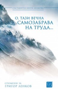 О, тази вечна самозабрава на труда. Спомени за Григор Ленков