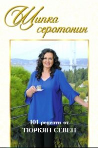 Щипка серотонин. 101 рецепти от Тюркян Севен