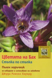Цветята на Бах. Стъпка по стъпка (Пълен наръчник за избиране и използване на лековете)