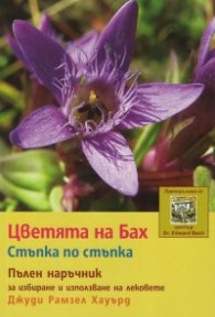 Цветята на Бах. Стъпка по стъпка (Пълен наръчник за избиране и използване на лековете)