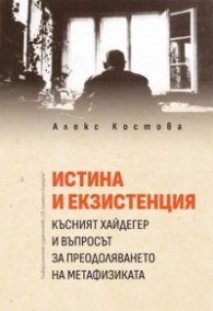 Истина и екзистенция. Късният Хайдегер и въпросът за преодоляването на метафизиката