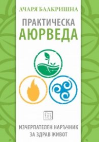 Практическа аюрведа. Изчерпателен наръчник за здрав живот